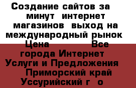 Создание сайтов за 15 минут, интернет магазинов, выход на международный рынок › Цена ­ 15 000 - Все города Интернет » Услуги и Предложения   . Приморский край,Уссурийский г. о. 